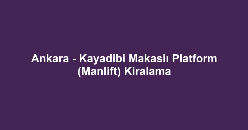 Ankara - Kayadibi Makaslı Platform (Manlift) Kiralama