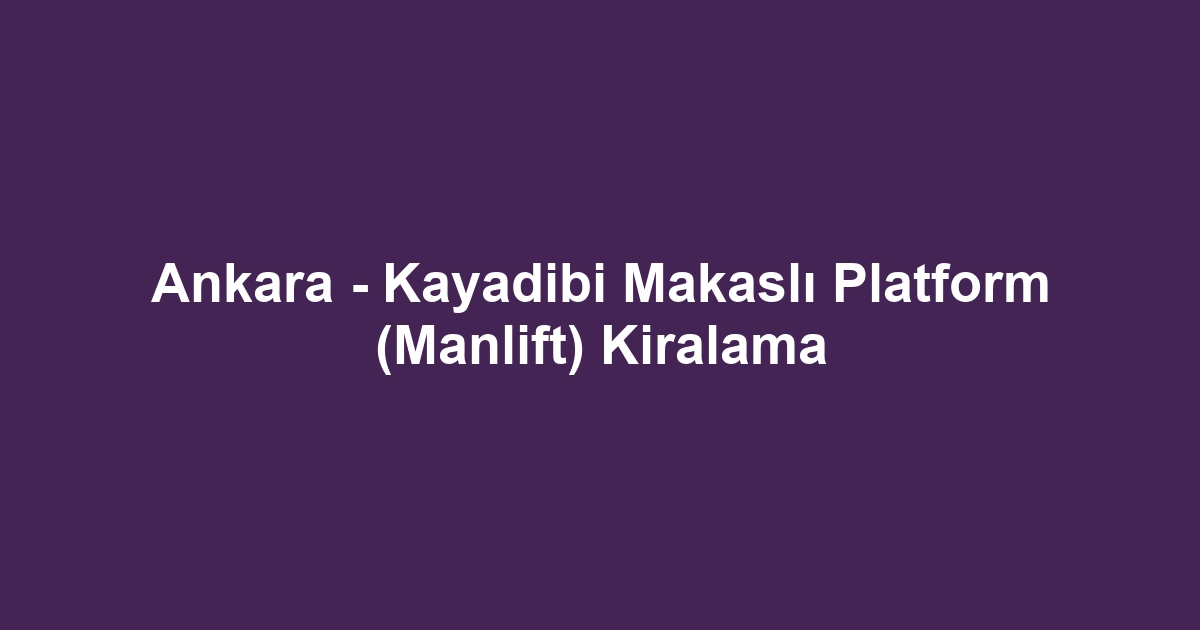 Ankara - Kayadibi Makaslı Platform (Manlift) Kiralama