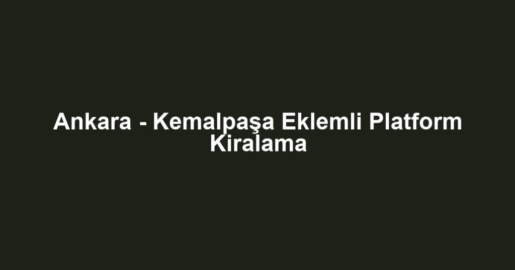 Ankara - Kemalpaşa Eklemli Platform Kiralama