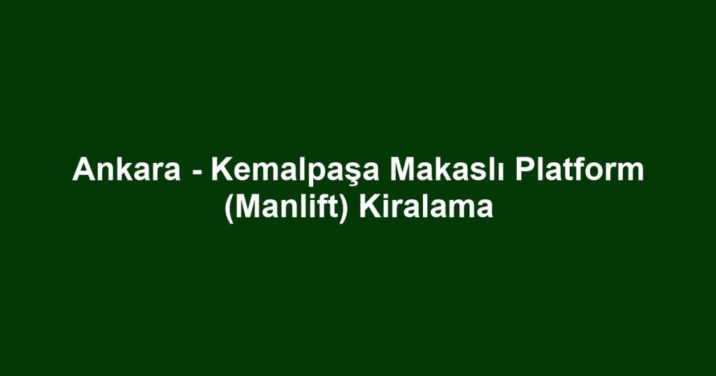 Ankara - Kemalpaşa Makaslı Platform (Manlift) Kiralama