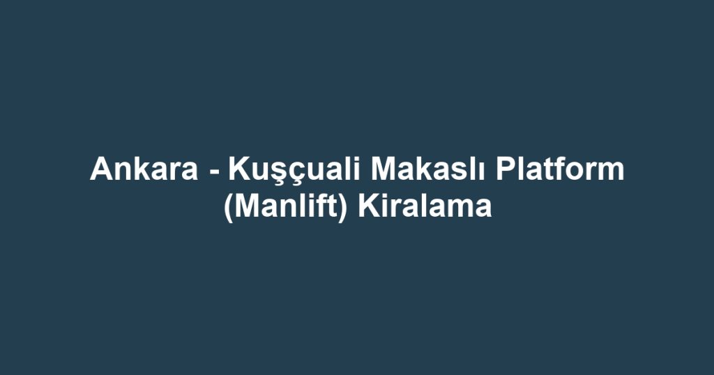 Ankara - Kuşçuali Makaslı Platform (Manlift) Kiralama