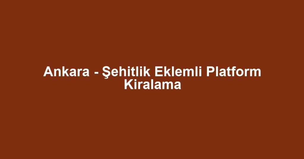 Ankara - Şehitlik Eklemli Platform Kiralama