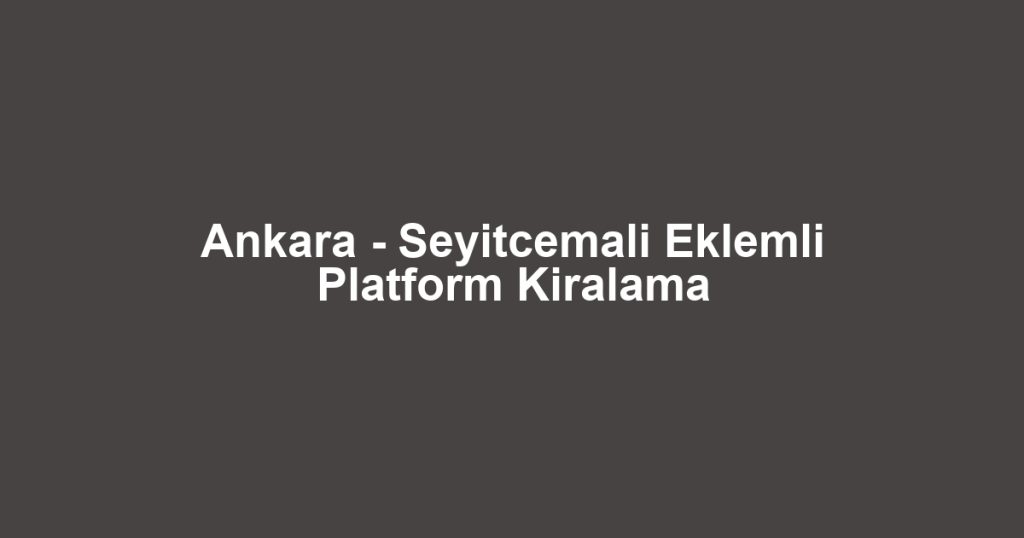 Ankara - Seyitcemali Eklemli Platform Kiralama