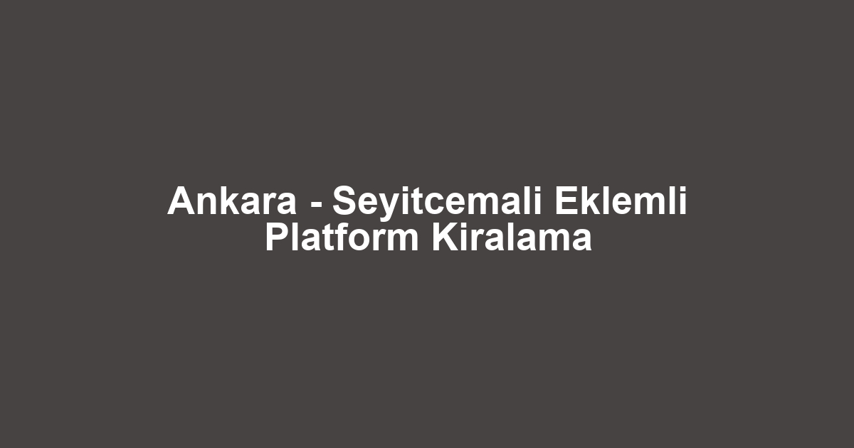 Ankara - Seyitcemali Eklemli Platform Kiralama