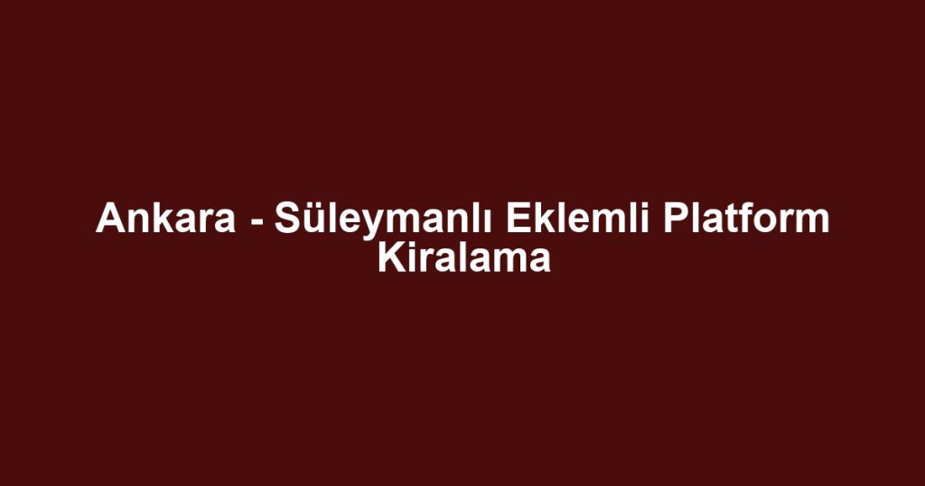 Ankara - Süleymanlı Eklemli Platform Kiralama