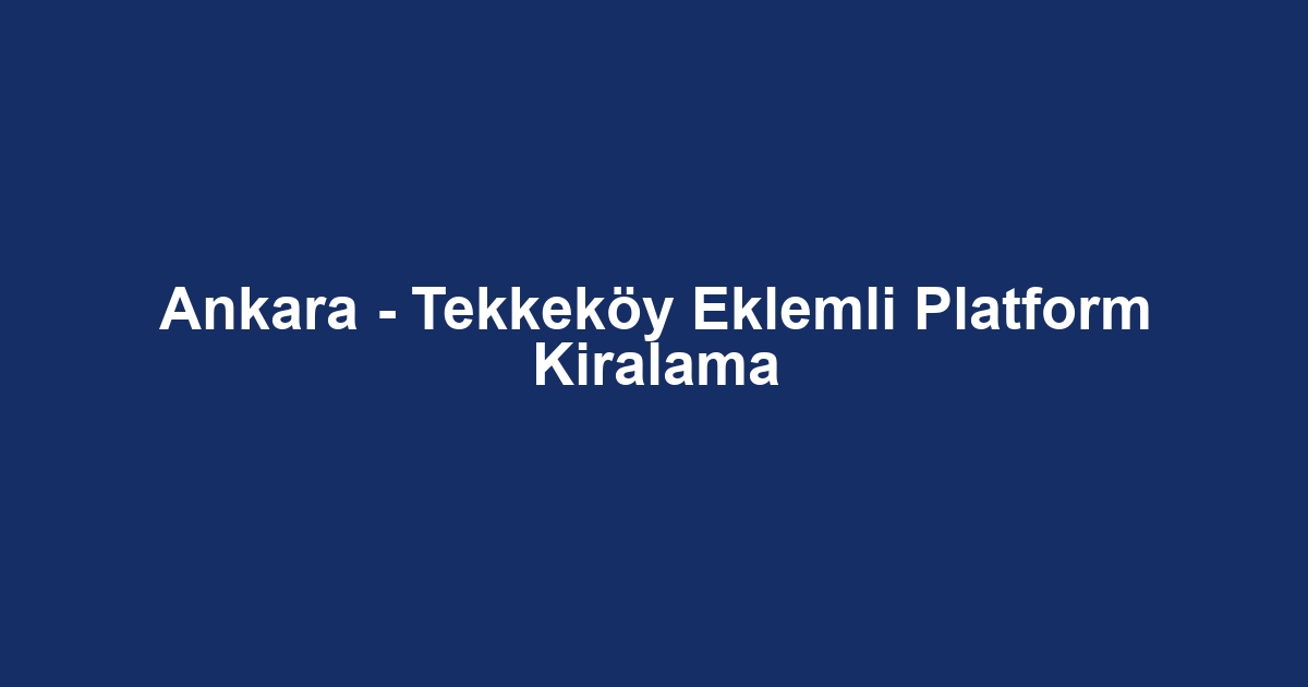 Ankara - Tekkeköy Eklemli Platform Kiralama