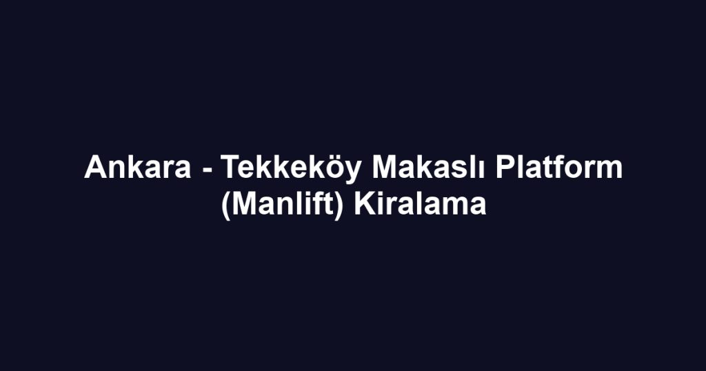 Ankara - Tekkeköy Makaslı Platform (Manlift) Kiralama