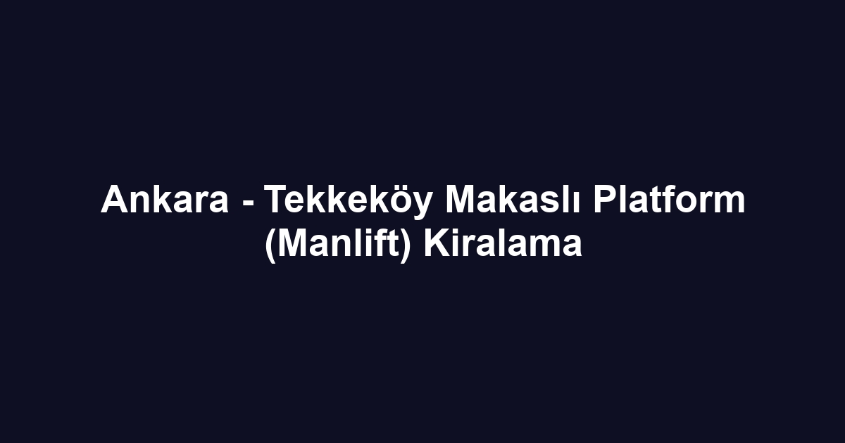 Ankara - Tekkeköy Makaslı Platform (Manlift) Kiralama