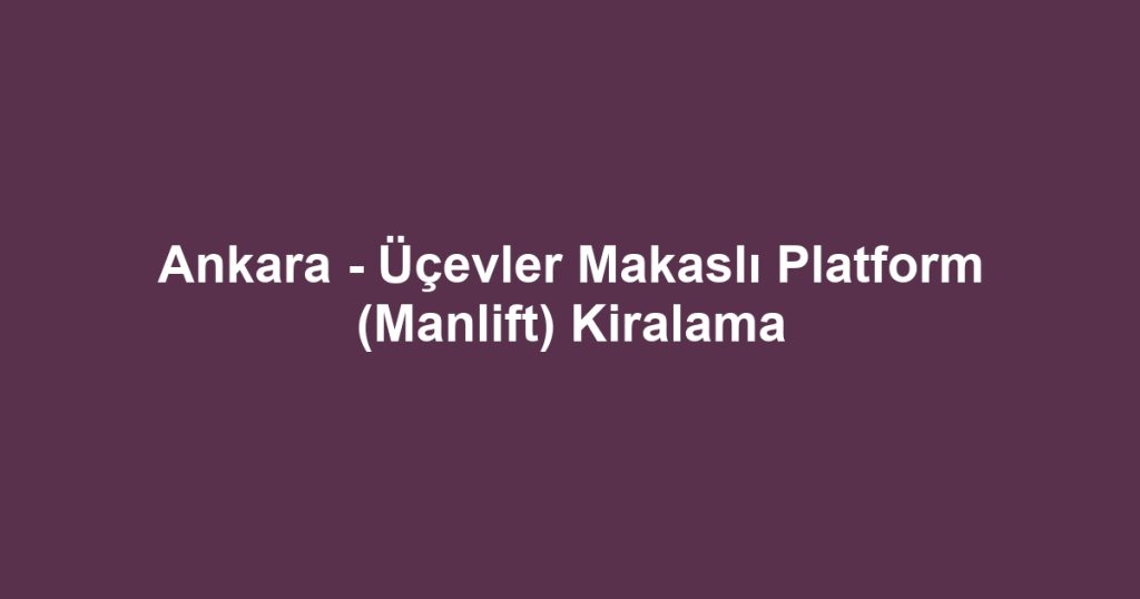 Ankara - Üçevler Makaslı Platform (Manlift) Kiralama