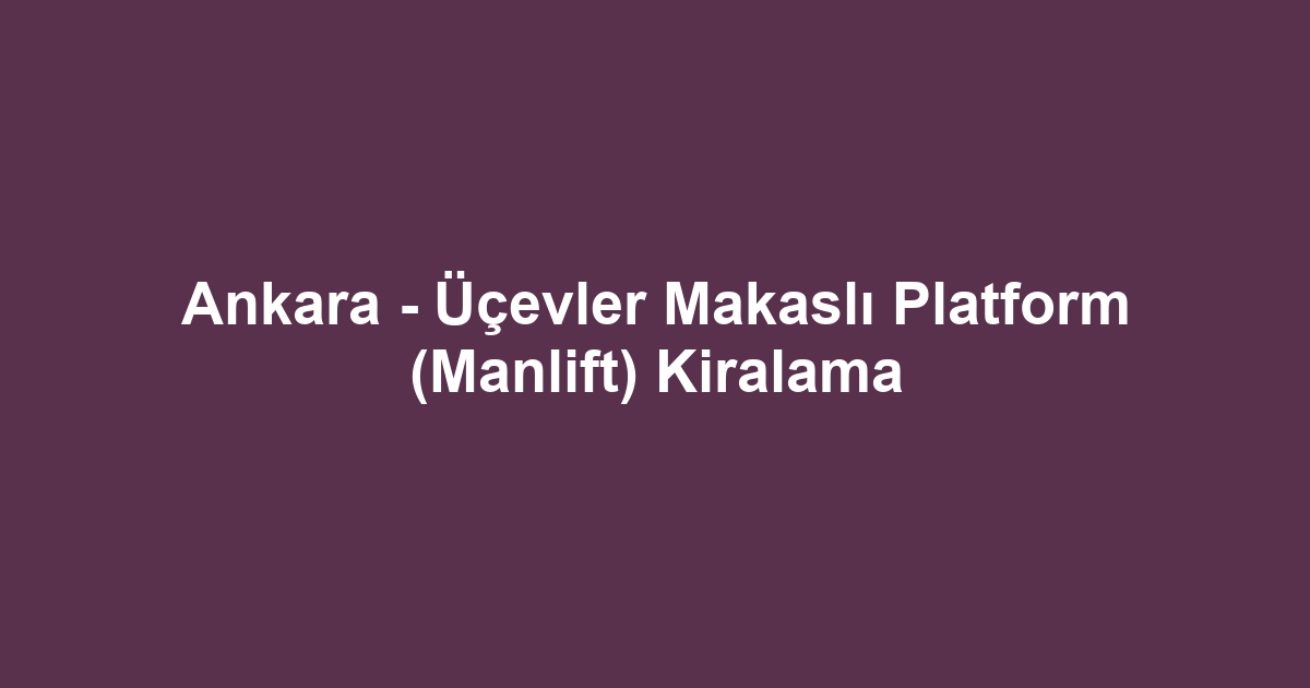Ankara - Üçevler Makaslı Platform (Manlift) Kiralama
