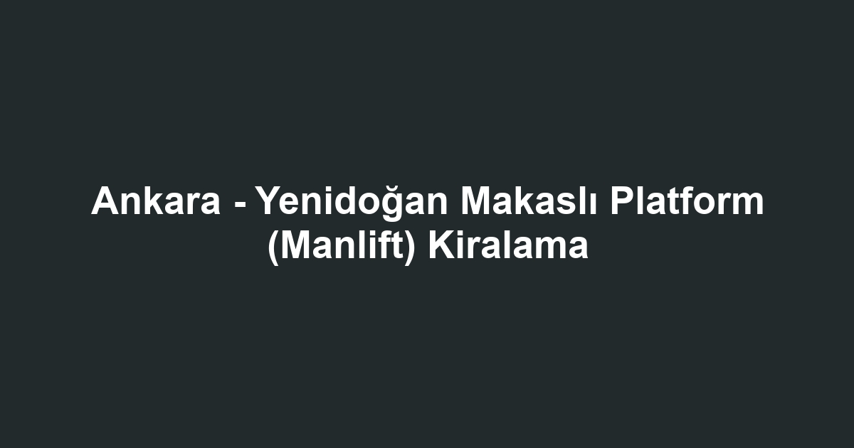 Ankara - Yenidoğan Makaslı Platform (Manlift) Kiralama