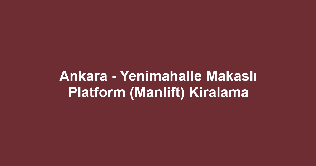 Ankara - Yenimahalle Makaslı Platform (Manlift) Kiralama