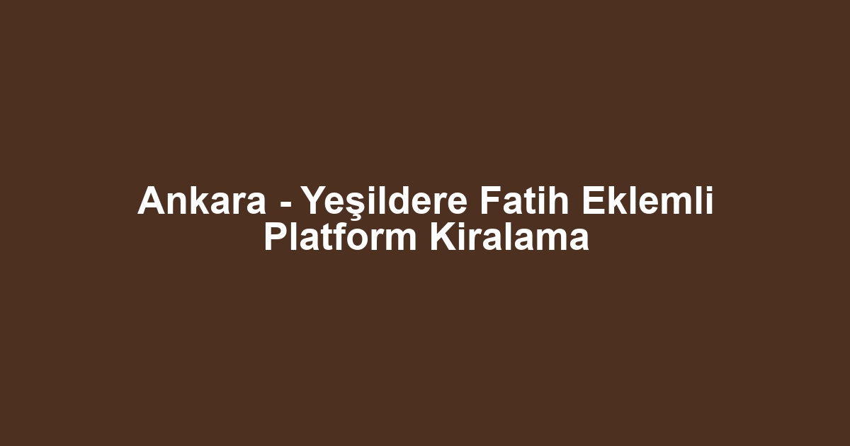 Ankara - Yeşildere Fatih Eklemli Platform Kiralama