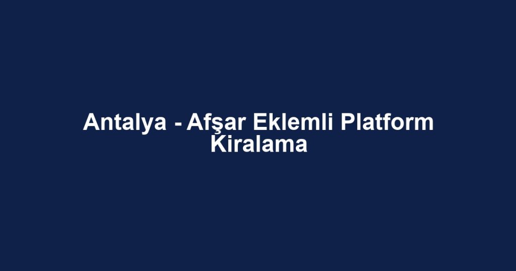 Antalya - Afşar Eklemli Platform Kiralama