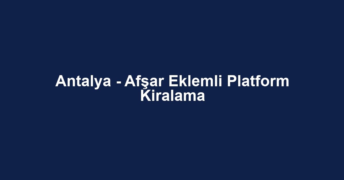 Antalya - Afşar Eklemli Platform Kiralama