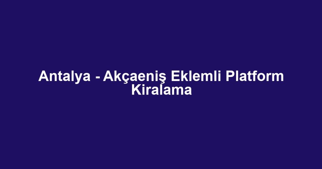 Antalya - Akçaeniş Eklemli Platform Kiralama