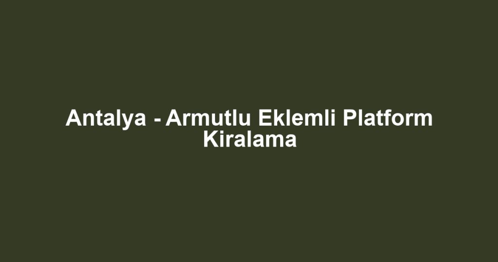 Antalya - Armutlu Eklemli Platform Kiralama