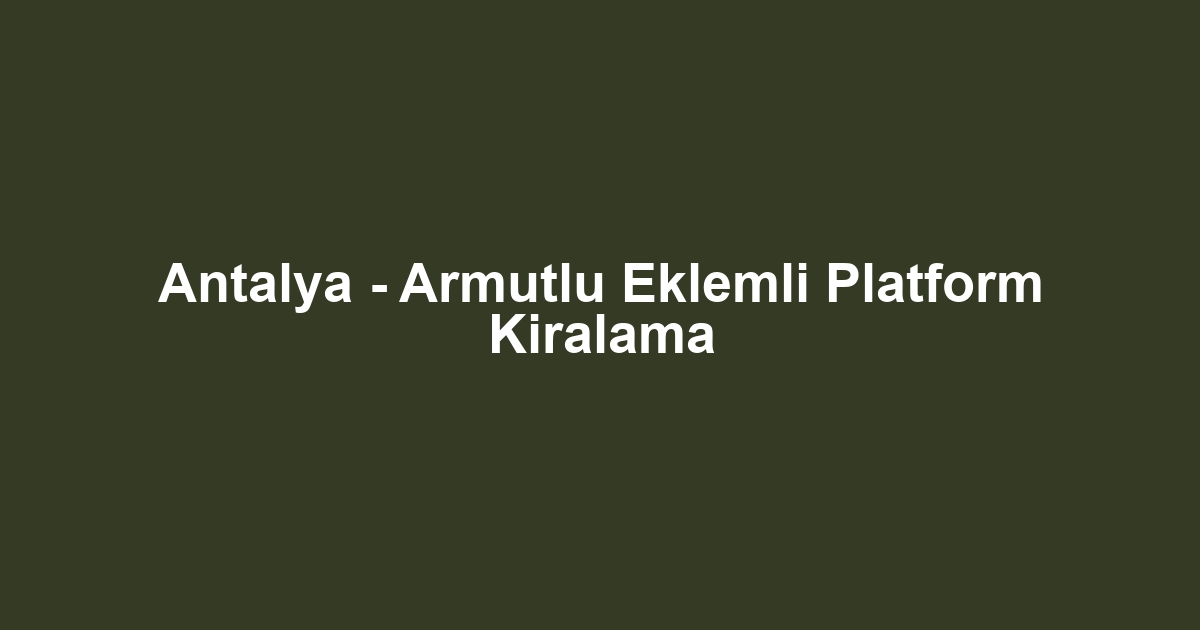 Antalya - Armutlu Eklemli Platform Kiralama