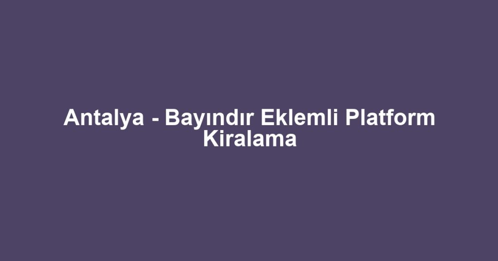 Antalya - Bayındır Eklemli Platform Kiralama