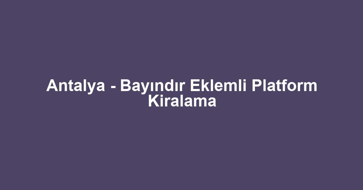 Antalya - Bayındır Eklemli Platform Kiralama
