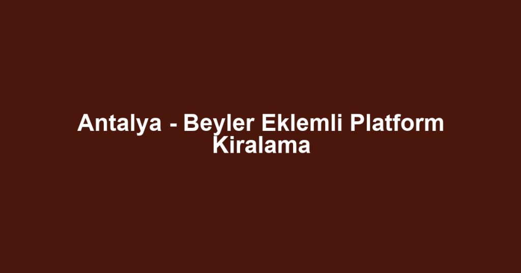 Antalya - Beyler Eklemli Platform Kiralama