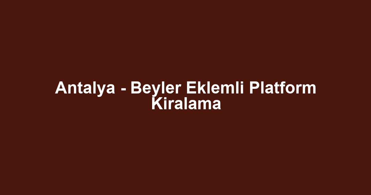 Antalya - Beyler Eklemli Platform Kiralama