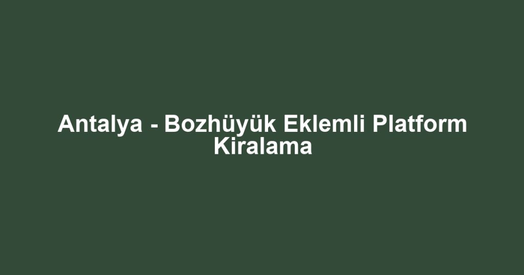 Antalya - Bozhüyük Eklemli Platform Kiralama