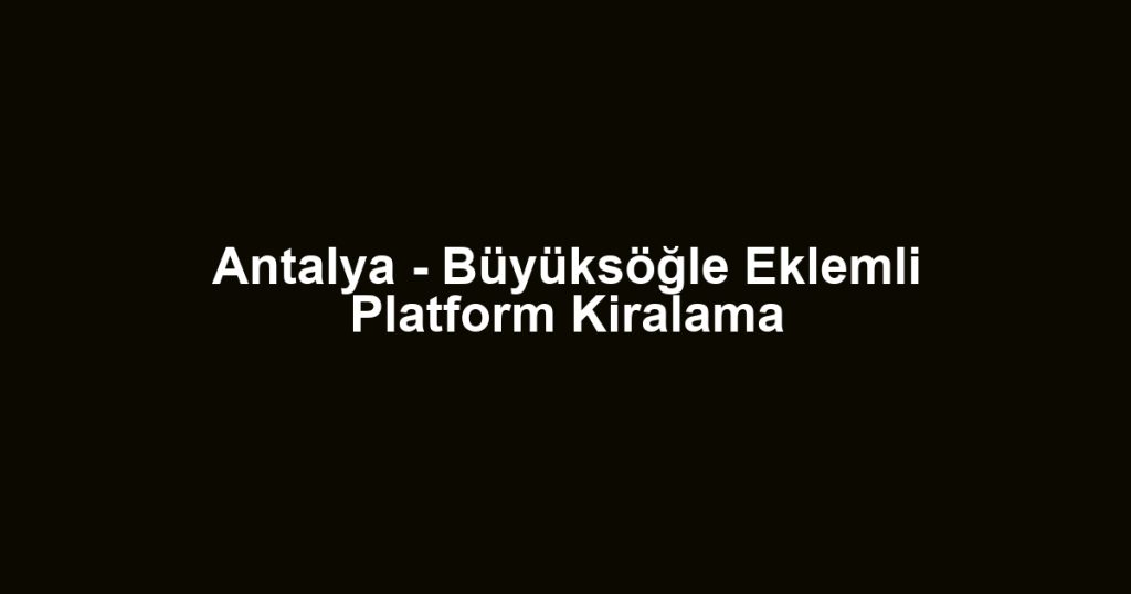 Antalya - Büyüksöğle Eklemli Platform Kiralama