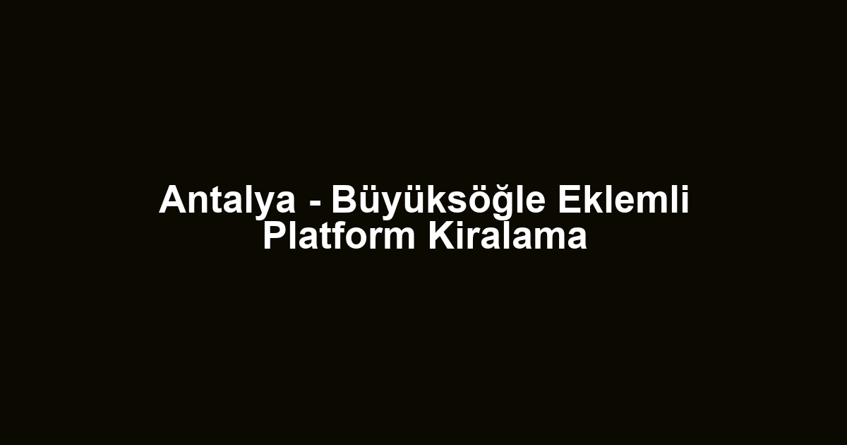 Antalya - Büyüksöğle Eklemli Platform Kiralama