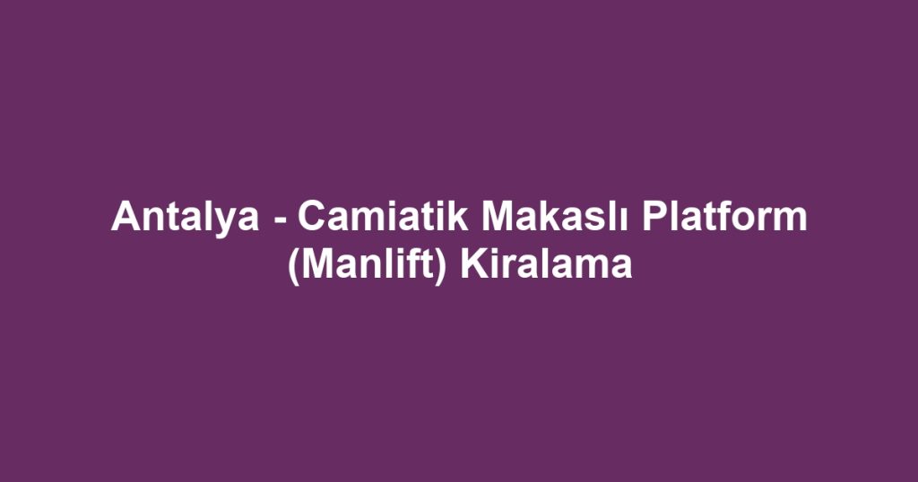 Antalya - Camiatik Makaslı Platform (Manlift) Kiralama