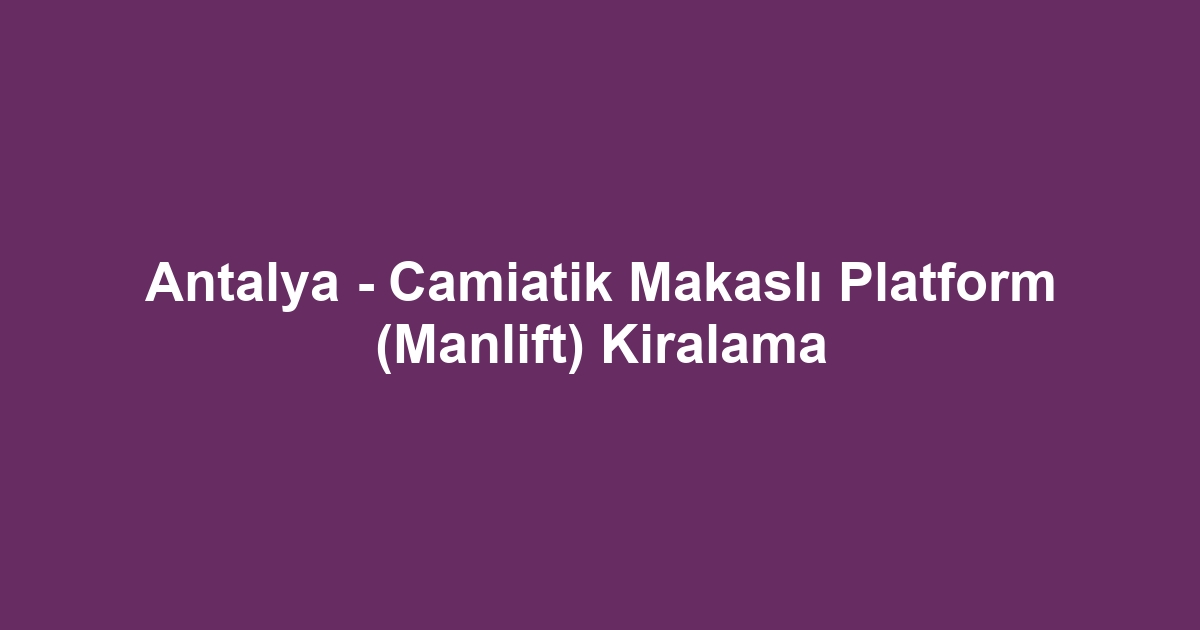 Antalya - Camiatik Makaslı Platform (Manlift) Kiralama