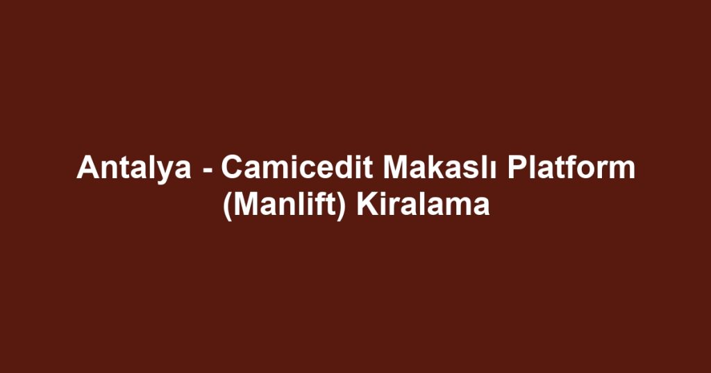 Antalya - Camicedit Makaslı Platform (Manlift) Kiralama