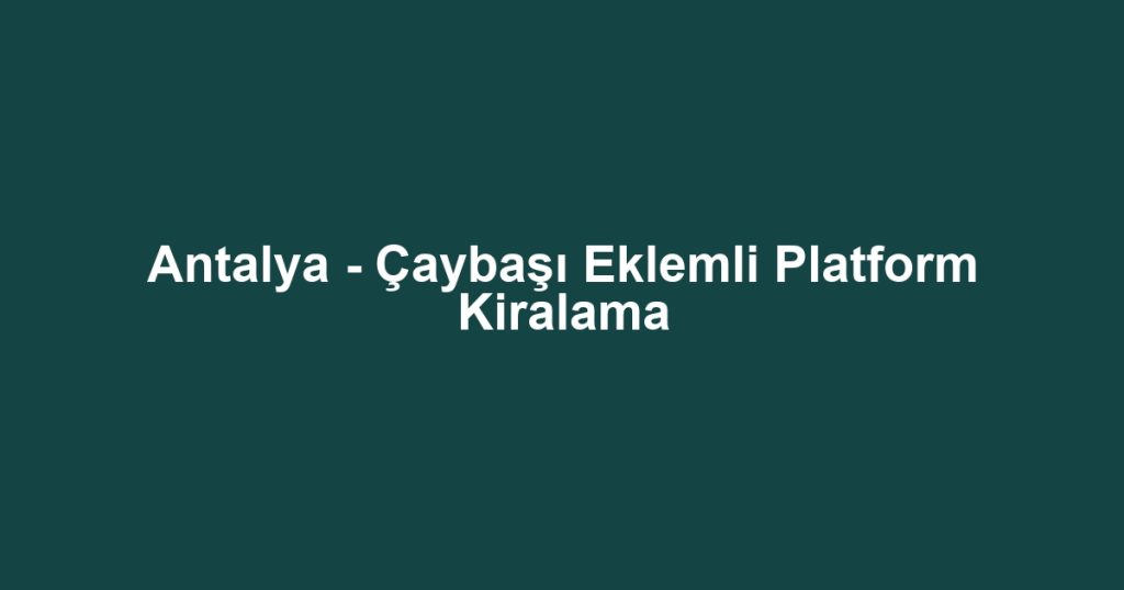 Antalya - Çaybaşı Eklemli Platform Kiralama