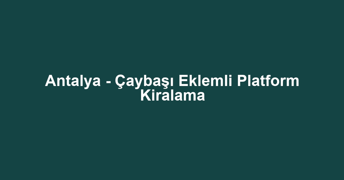 Antalya - Çaybaşı Eklemli Platform Kiralama