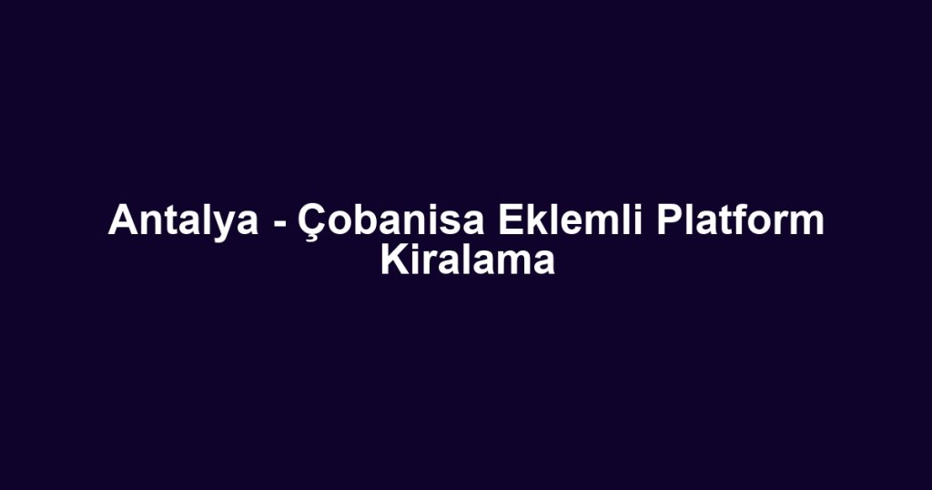 Antalya - Çobanisa Eklemli Platform Kiralama