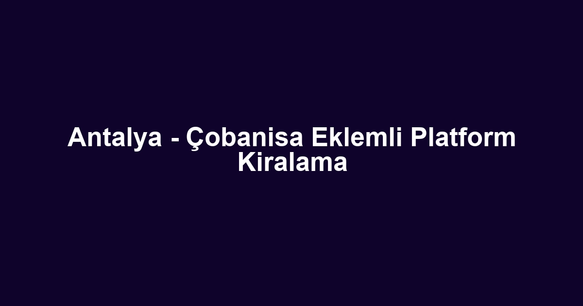 Antalya - Çobanisa Eklemli Platform Kiralama