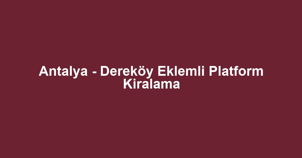 Antalya - Dereköy Eklemli Platform Kiralama