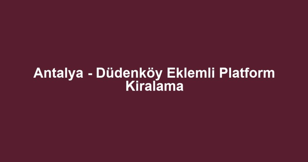 Antalya - Düdenköy Eklemli Platform Kiralama