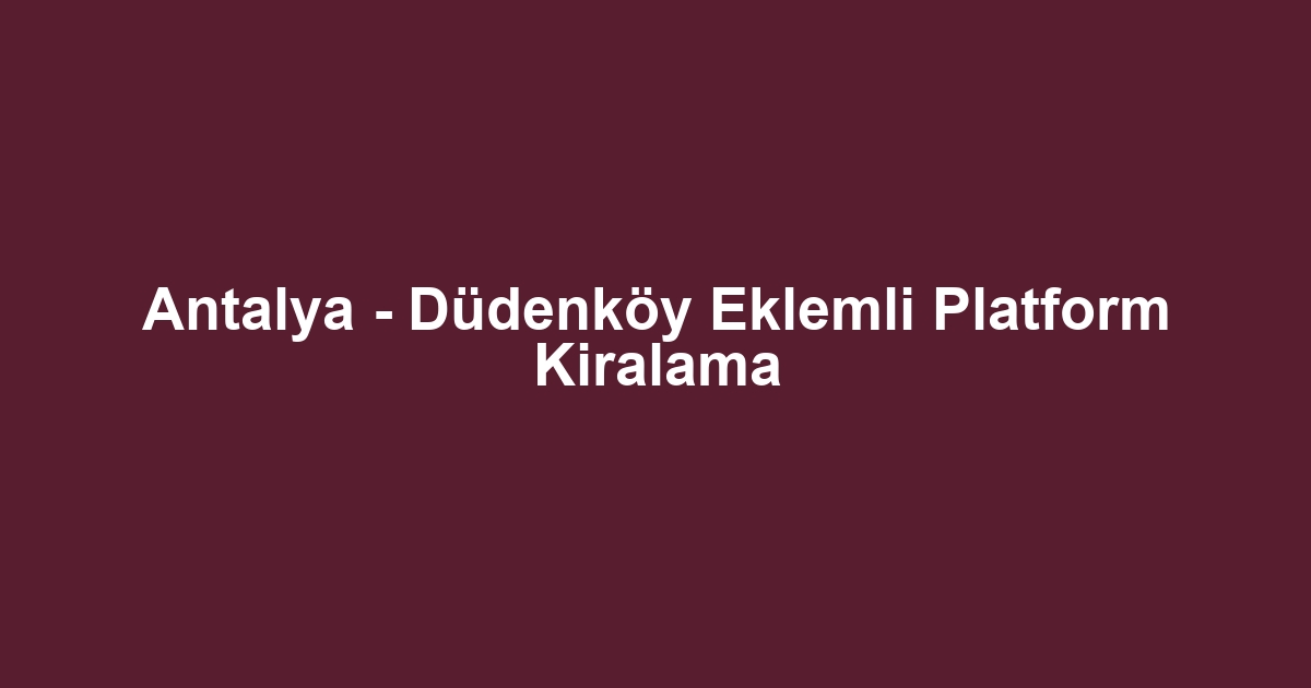 Antalya - Düdenköy Eklemli Platform Kiralama