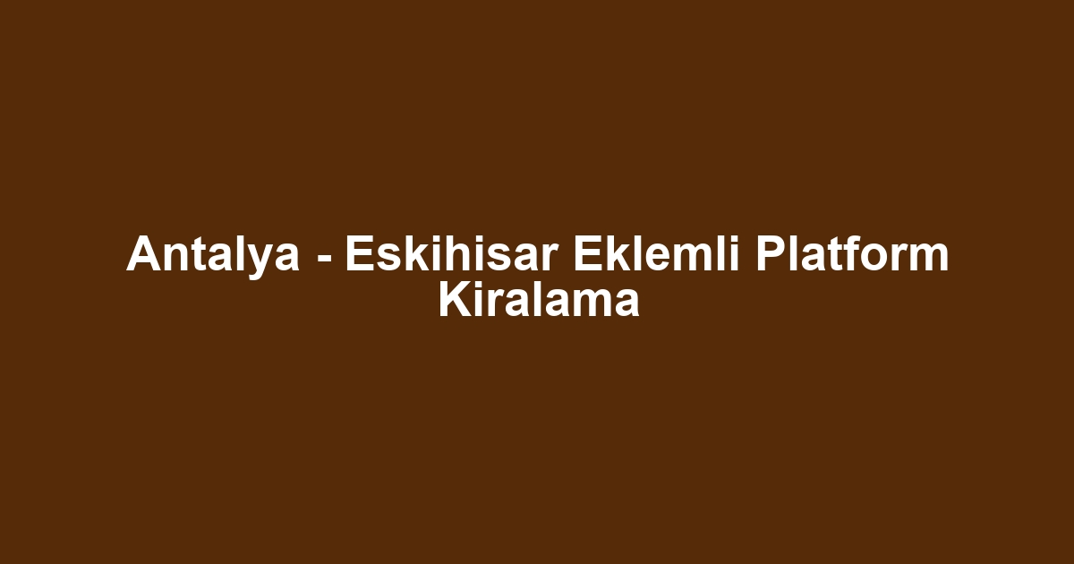 Antalya - Eskihisar Eklemli Platform Kiralama