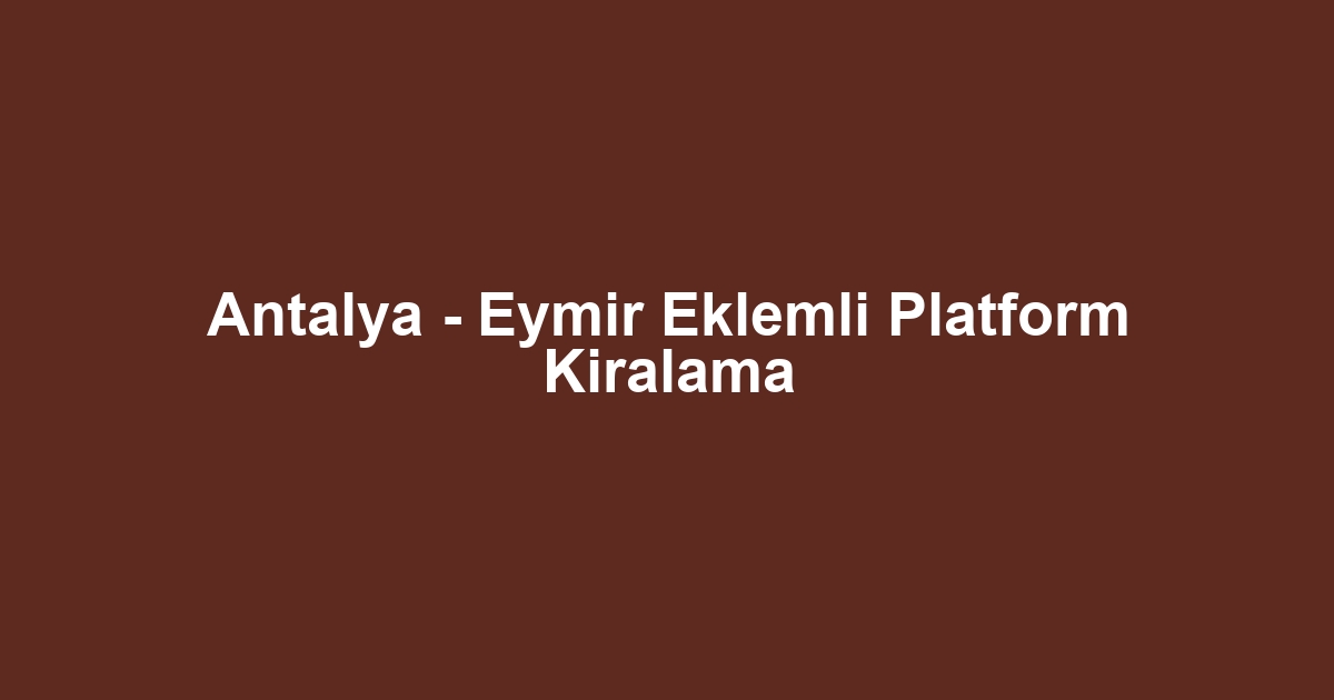 Antalya - Eymir Eklemli Platform Kiralama