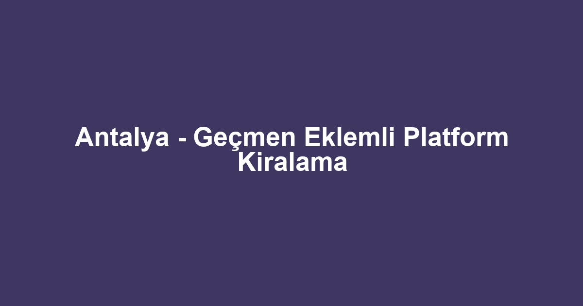 Antalya - Geçmen Eklemli Platform Kiralama