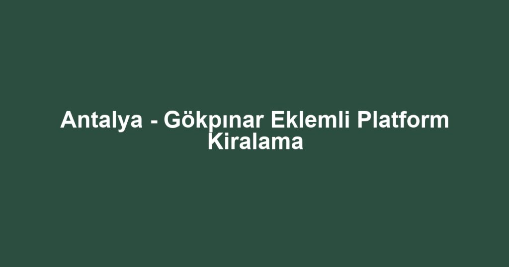 Antalya - Gökpınar Eklemli Platform Kiralama