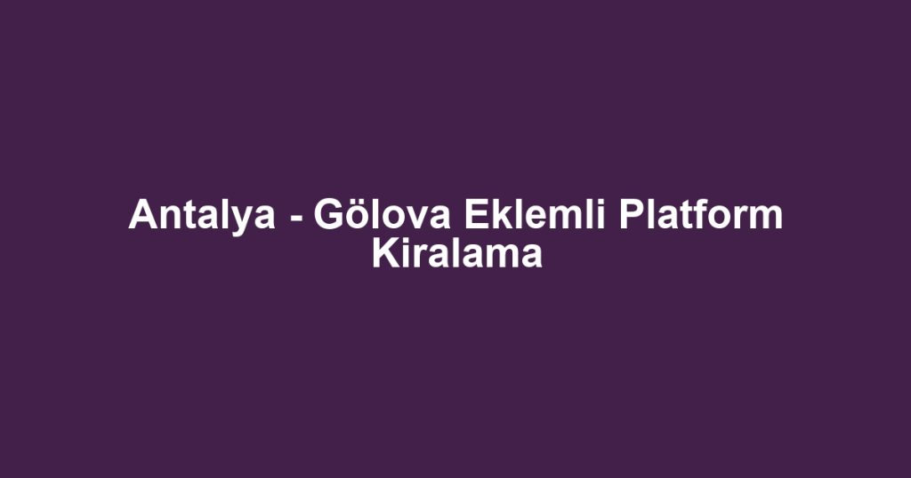 Antalya - Gölova Eklemli Platform Kiralama