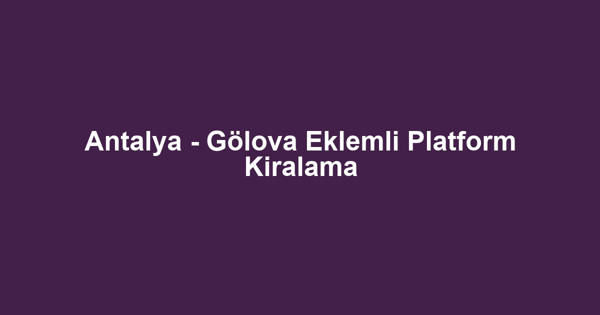 Antalya - Gölova Eklemli Platform Kiralama