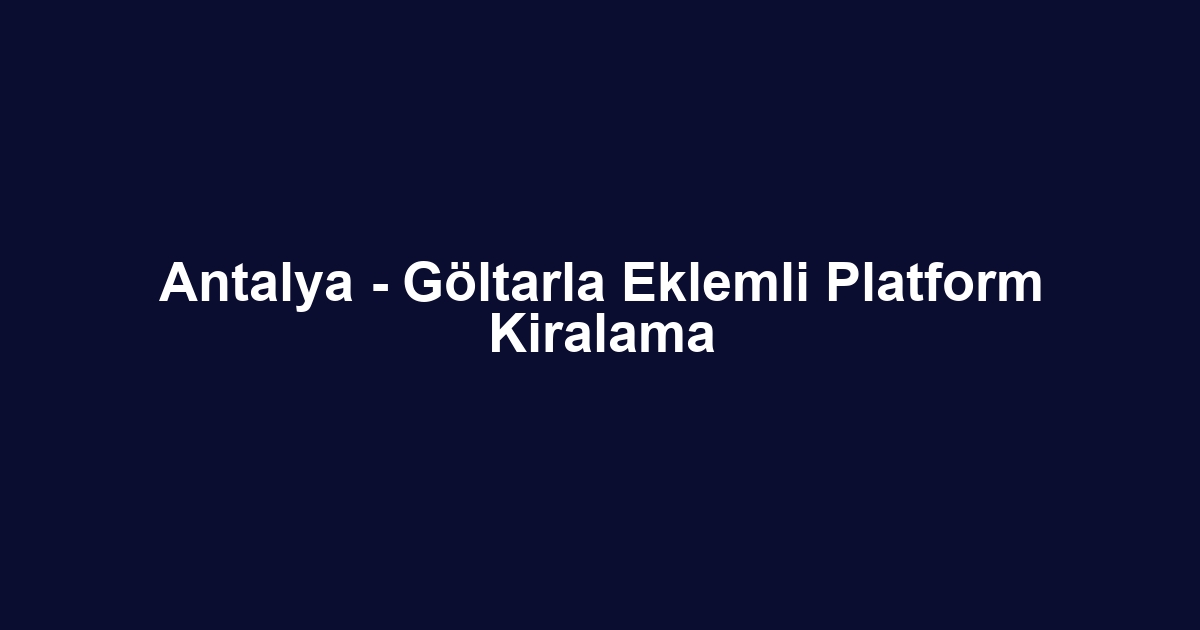 Antalya - Göltarla Eklemli Platform Kiralama