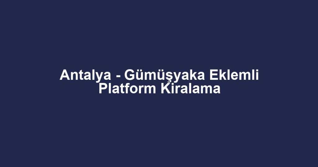 Antalya - Gümüşyaka Eklemli Platform Kiralama