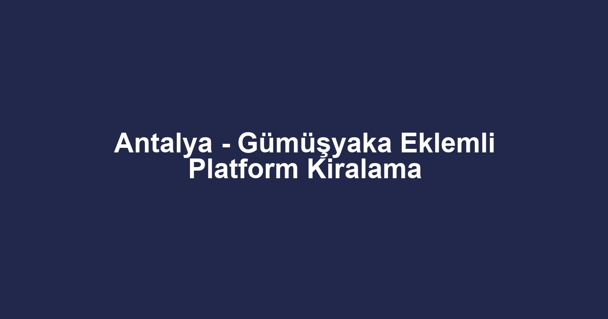 Antalya - Gümüşyaka Eklemli Platform Kiralama