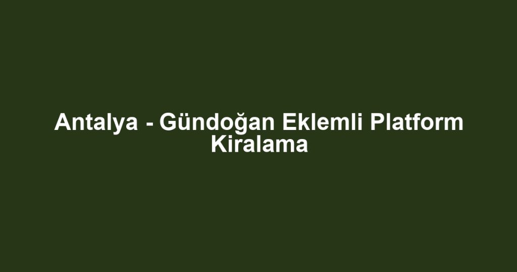 Antalya - Gündoğan Eklemli Platform Kiralama