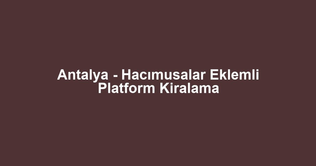Antalya - Hacımusalar Eklemli Platform Kiralama